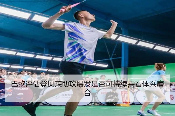 巴黎评估登贝莱助攻爆发是否可持续需看体系磨合