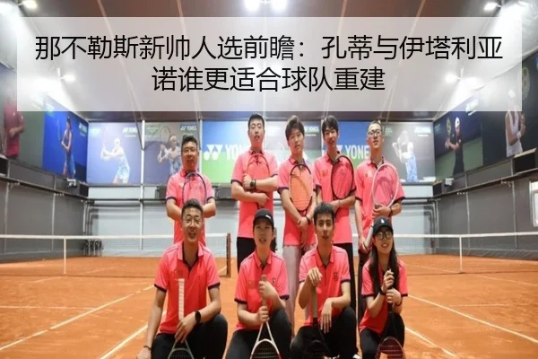 那不勒斯新帅人选前瞻：孔蒂与伊塔利亚诺谁更适合球队重建