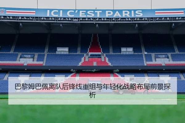 巴黎姆巴佩离队后锋线重组与年轻化战略布局前景探析