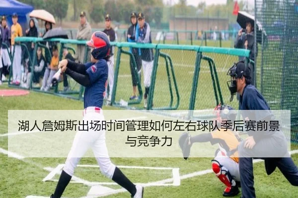 湖人詹姆斯出场时间管理如何左右球队季后赛前景与竞争力