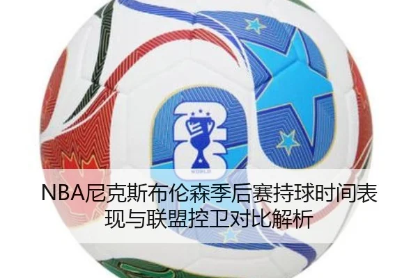 NBA尼克斯布伦森季后赛持球时间表现与联盟控卫对比解析