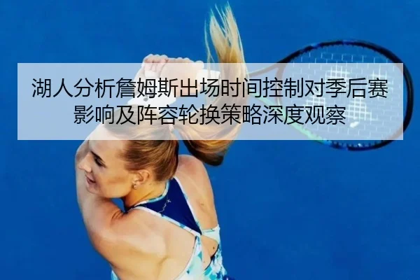 湖人分析詹姆斯出场时间控制对季后赛影响及阵容轮换策略深度观察