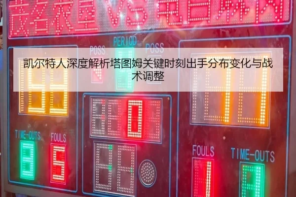 凯尔特人深度解析塔图姆关键时刻出手分布变化与战术调整