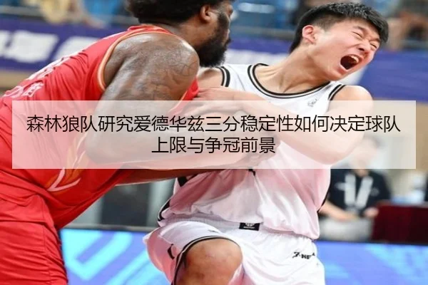 森林狼队研究爱德华兹三分稳定性如何决定球队上限与争冠前景