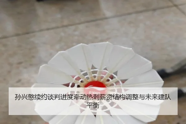 孙兴慜续约谈判进度牵动热刺薪资结构调整与未来建队平衡