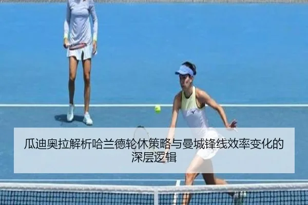 瓜迪奥拉解析哈兰德轮休策略与曼城锋线效率变化的深层逻辑