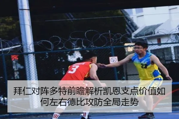 拜仁对阵多特前瞻解析凯恩支点价值如何左右德比攻防全局走势