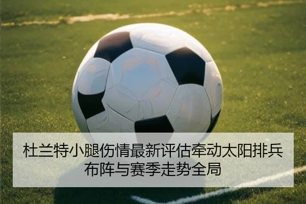 杜兰特小腿伤情最新评估牵动太阳排兵布阵与赛季走势全局