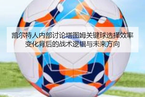 凯尔特人内部讨论塔图姆关键球选择效率变化背后的战术逻辑与未来方向